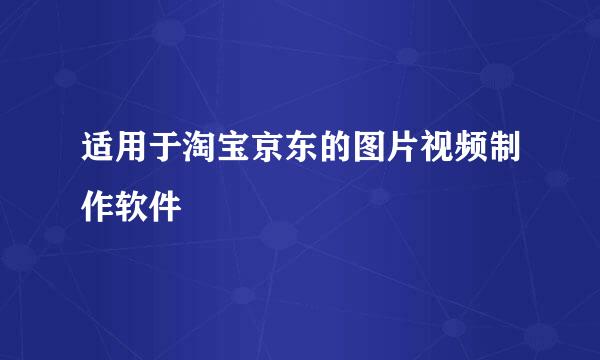 适用于淘宝京东的图片视频制作软件