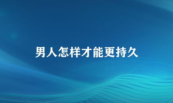 男人怎样才能更持久