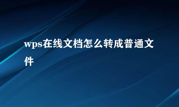 wps在线文档怎么转成普通文件
