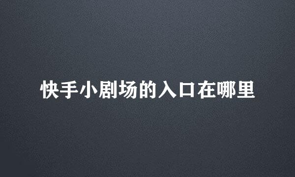 快手小剧场的入口在哪里