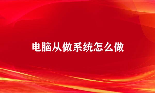 电脑从做系统怎么做
