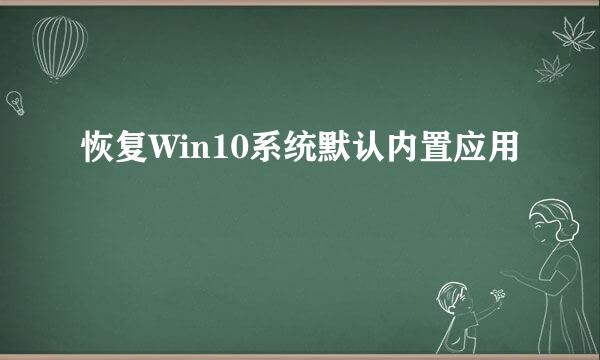 恢复Win10系统默认内置应用