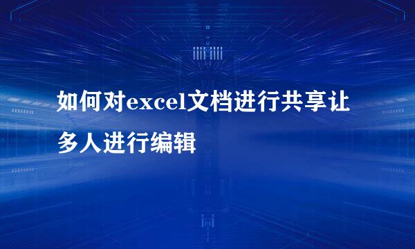 如何对excel文档进行共享让多人进行编辑