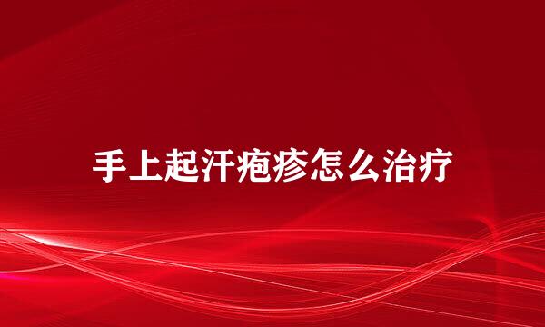 手上起汗疱疹怎么治疗