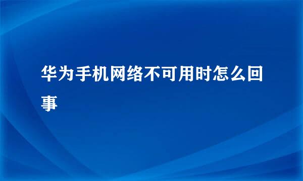 华为手机网络不可用时怎么回事