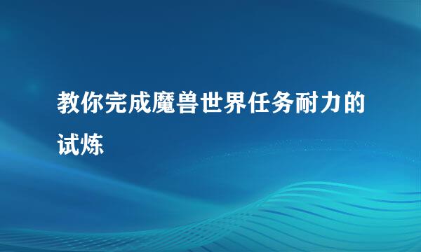 教你完成魔兽世界任务耐力的试炼