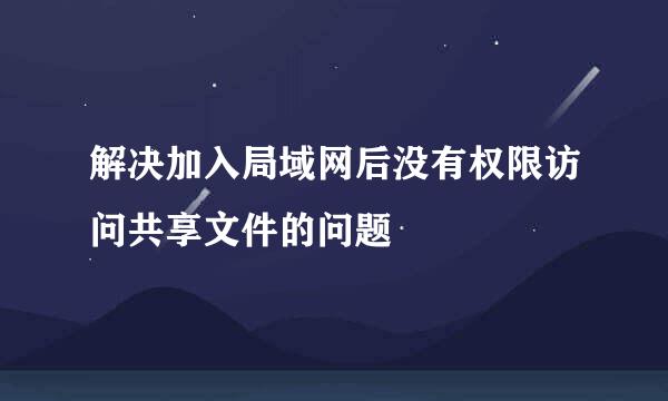 解决加入局域网后没有权限访问共享文件的问题