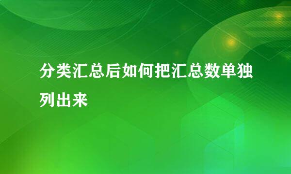 分类汇总后如何把汇总数单独列出来