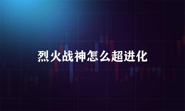 烈火战神怎么超进化