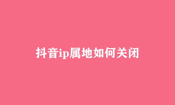 抖音ip属地如何关闭