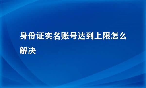 身份证实名账号达到上限怎么解决