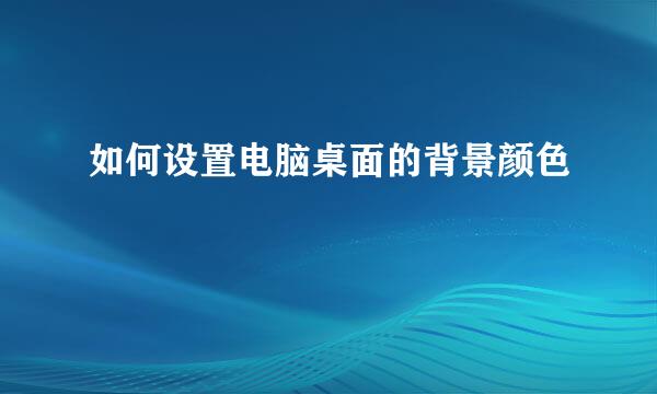 如何设置电脑桌面的背景颜色