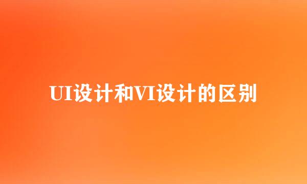 UI设计和VI设计的区别