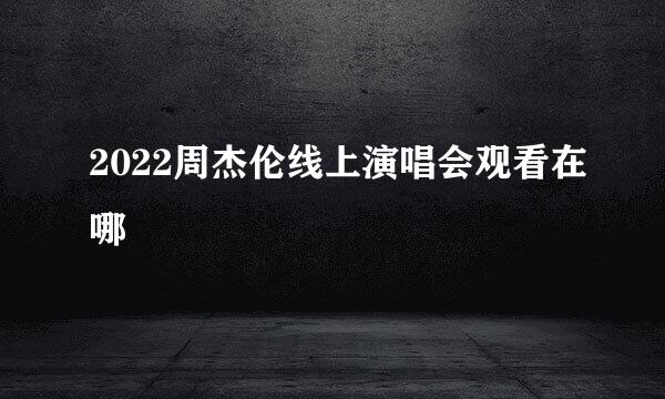 2022周杰伦线上演唱会观看在哪