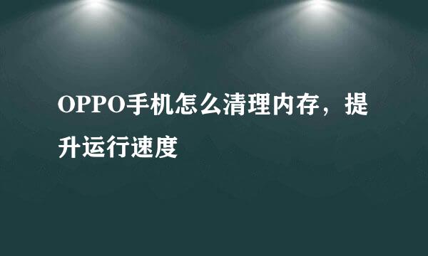 OPPO手机怎么清理内存，提升运行速度