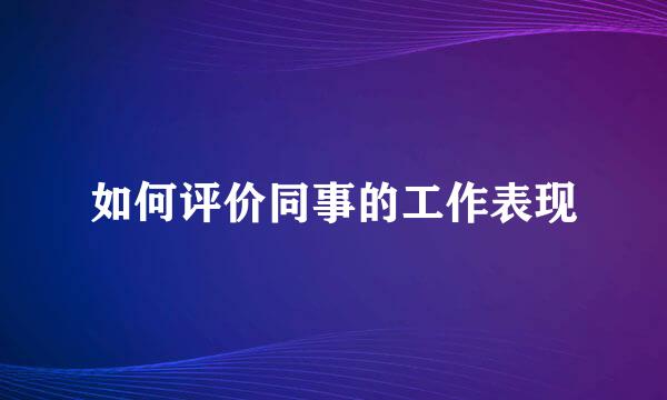 如何评价同事的工作表现