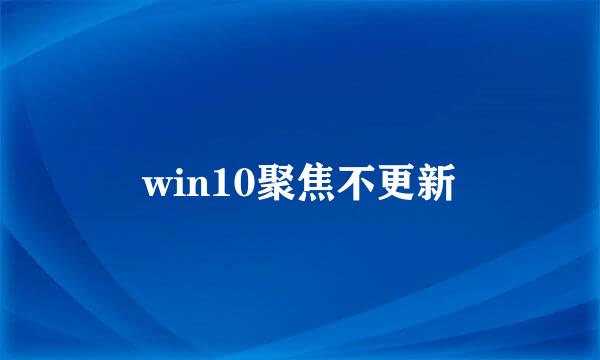 win10聚焦不更新