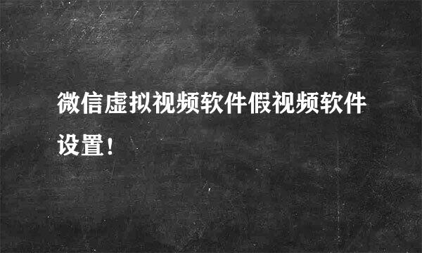 微信虚拟视频软件假视频软件设置！