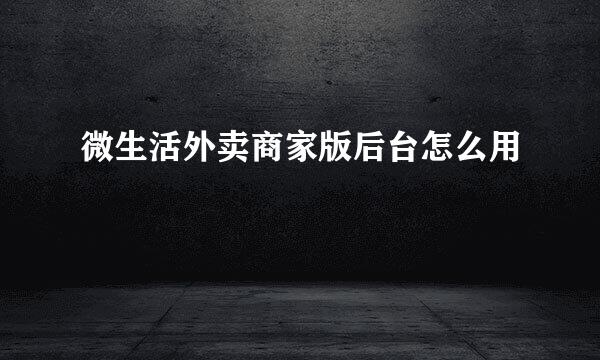 微生活外卖商家版后台怎么用