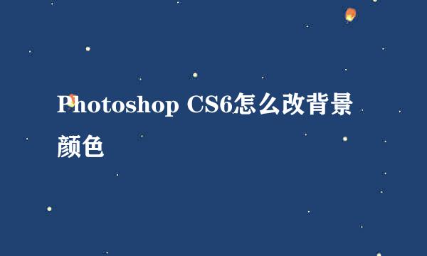 Photoshop CS6怎么改背景颜色