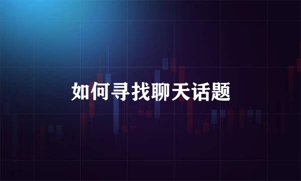 如何寻找聊天话题