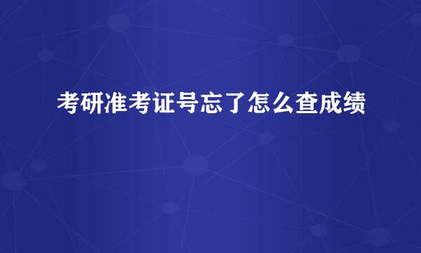 考研准考证号忘了怎么查成绩