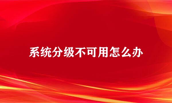 系统分级不可用怎么办