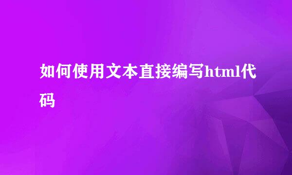 如何使用文本直接编写html代码
