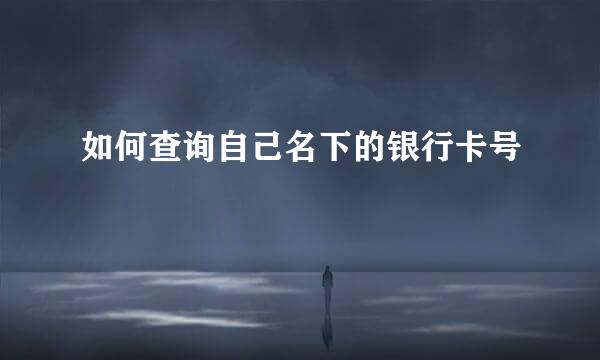 如何查询自己名下的银行卡号