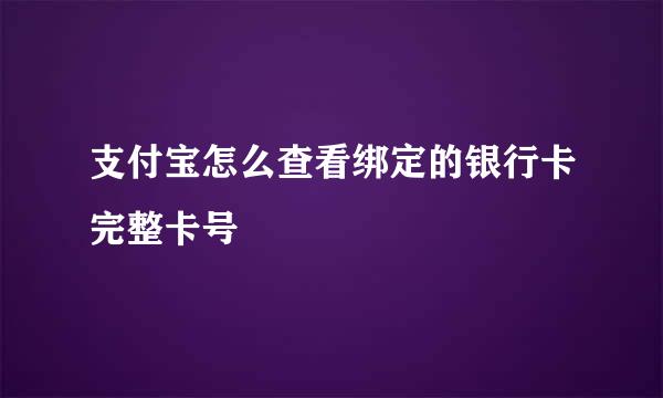支付宝怎么查看绑定的银行卡完整卡号