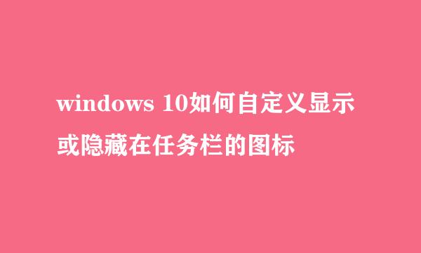 windows 10如何自定义显示或隐藏在任务栏的图标