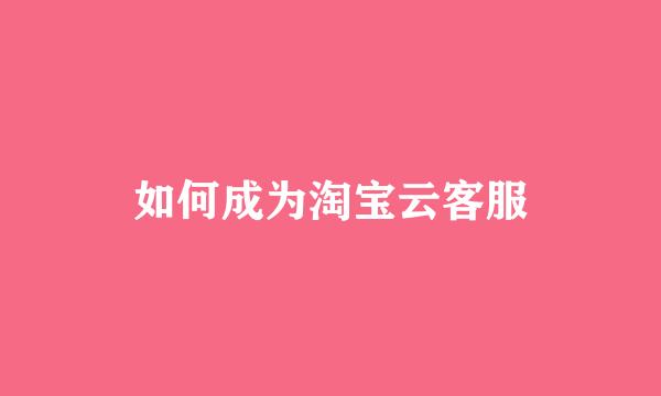 如何成为淘宝云客服