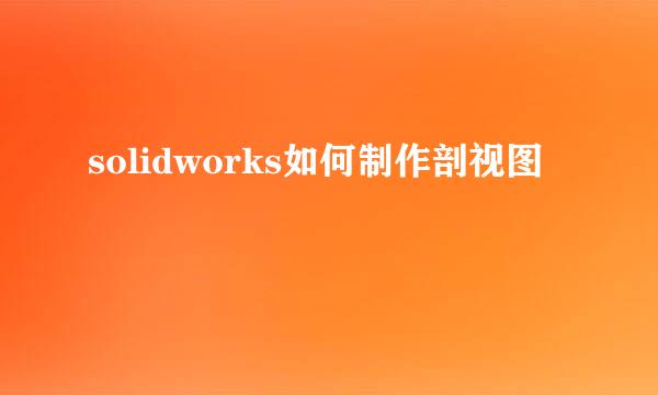 solidworks如何制作剖视图