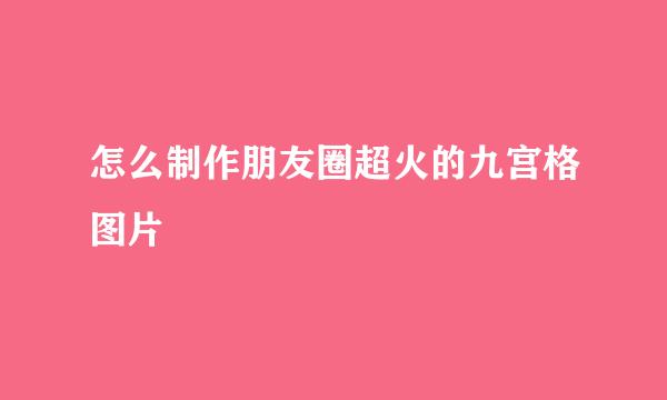 怎么制作朋友圈超火的九宫格图片