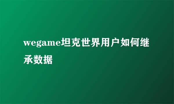 wegame坦克世界用户如何继承数据