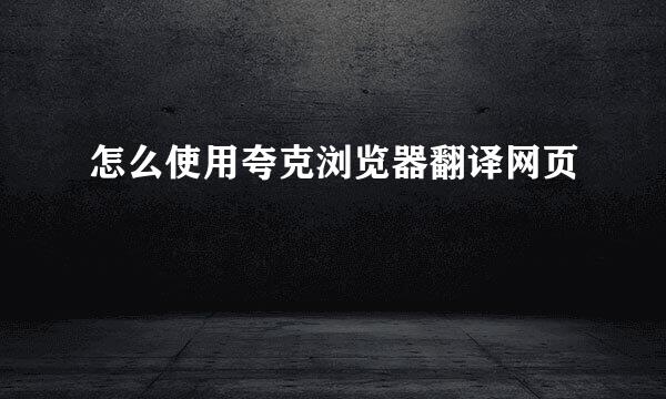 怎么使用夸克浏览器翻译网页