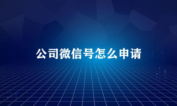 公司微信号怎么申请