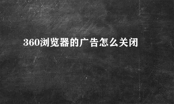 360浏览器的广告怎么关闭