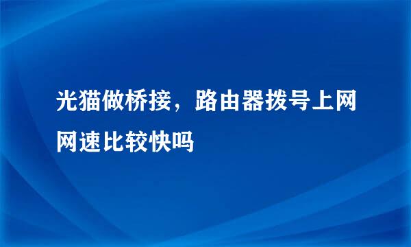 光猫做桥接，路由器拨号上网网速比较快吗