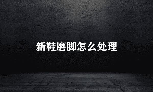 新鞋磨脚怎么处理