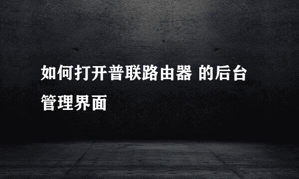 如何打开普联路由器 的后台管理界面