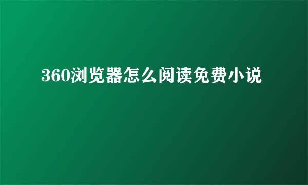 360浏览器怎么阅读免费小说