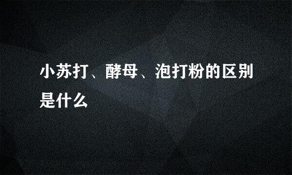 小苏打、酵母、泡打粉的区别是什么