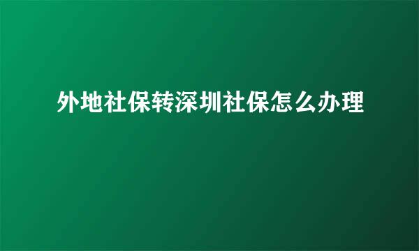 外地社保转深圳社保怎么办理
