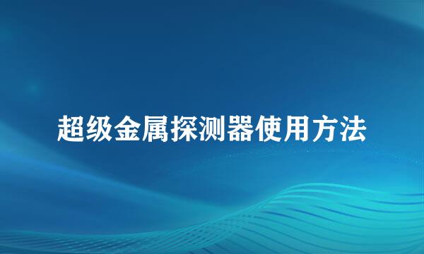 超级金属探测器使用方法