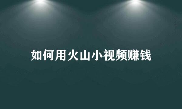 如何用火山小视频赚钱