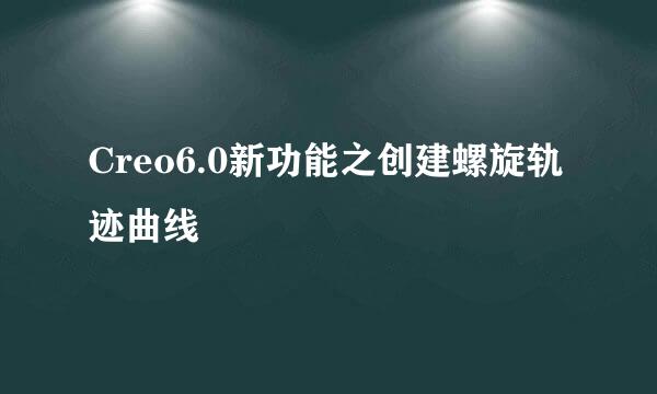 Creo6.0新功能之创建螺旋轨迹曲线