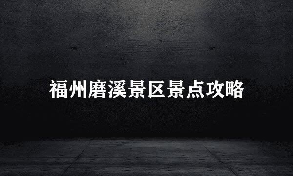 福州磨溪景区景点攻略