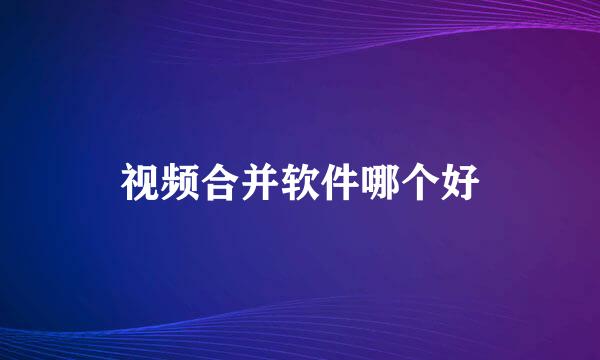 视频合并软件哪个好