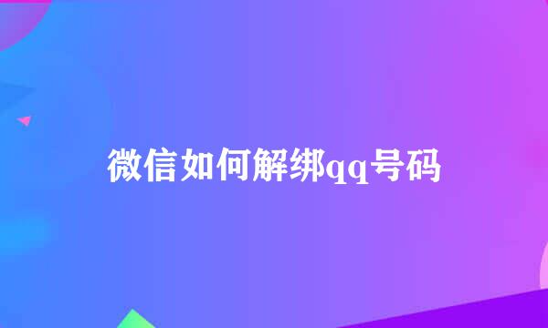 微信如何解绑qq号码